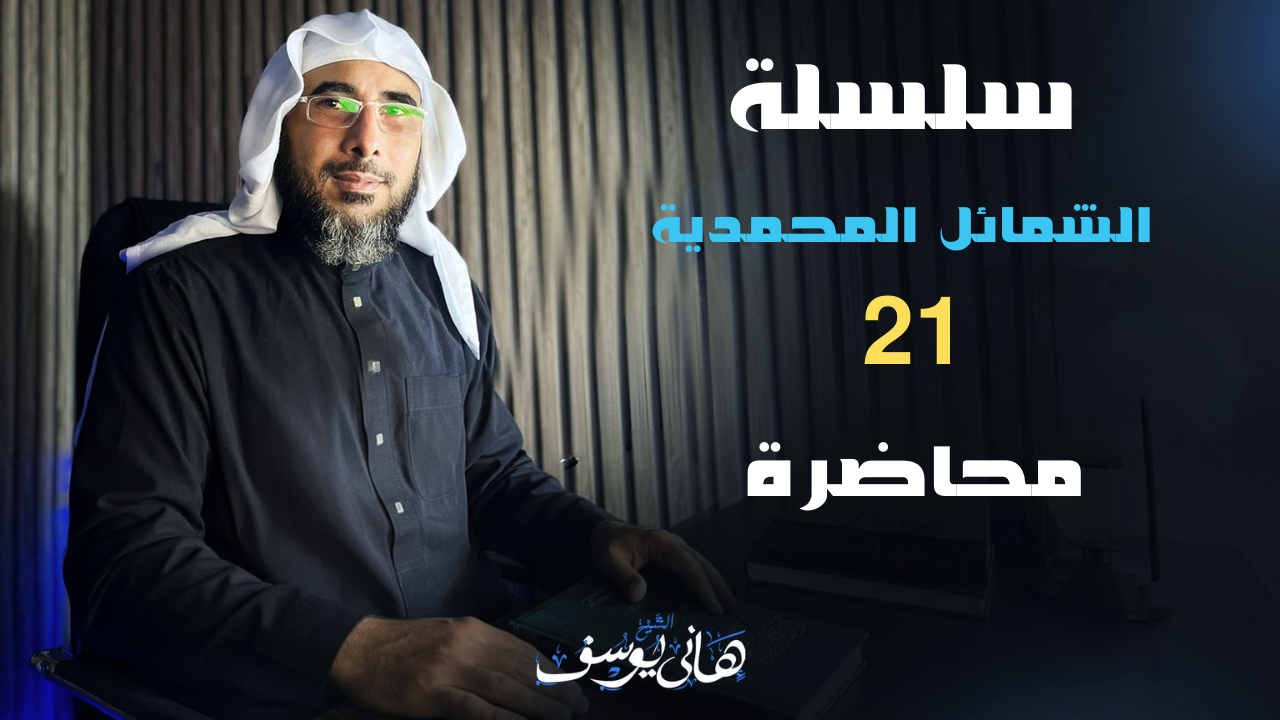 سلسلة الشمائل المحمدية 21 محاضرة للشيخ هاني يوسف