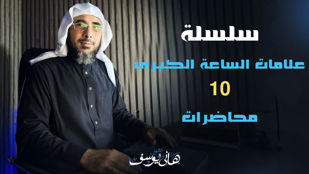 سلسلة علامات الساعة الكبرى 10 محاضرات للشيخ/ هاني يوسف