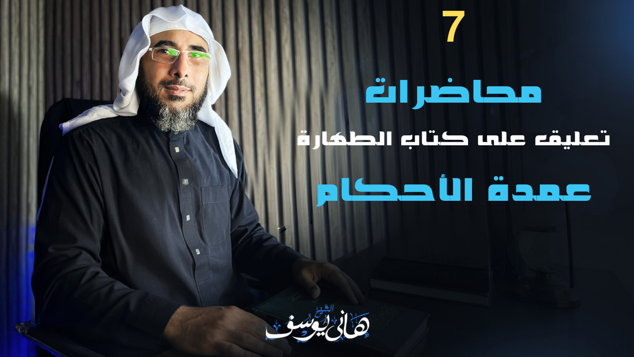 7 محاضرات من كتاب الطهارة  من عمدة الأحكام للشيخ هاني يوسف
