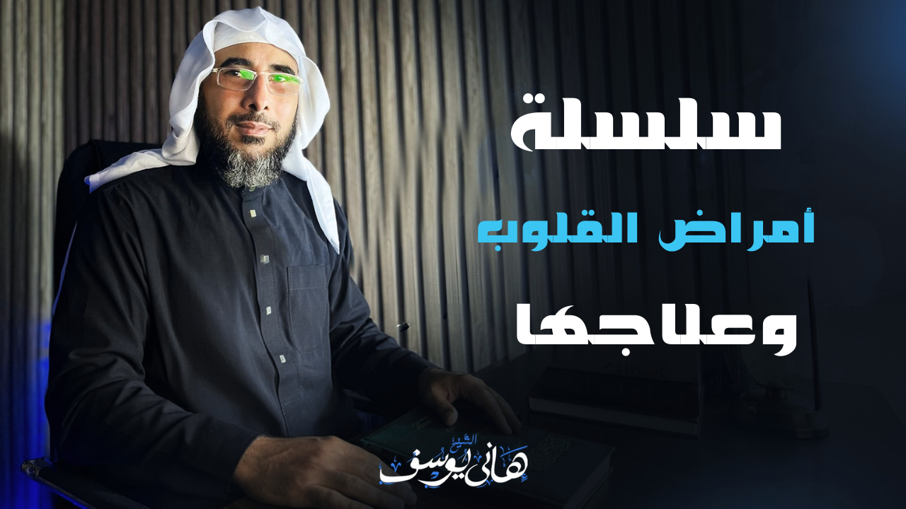 سلسلة أمراض القلوب وعلاجها للشيخ هاني يوسف